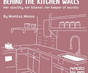 Behind the Kitchen Walls – Her sanctity, her listener, her keeper of secrets – By Mumtaz Moosa